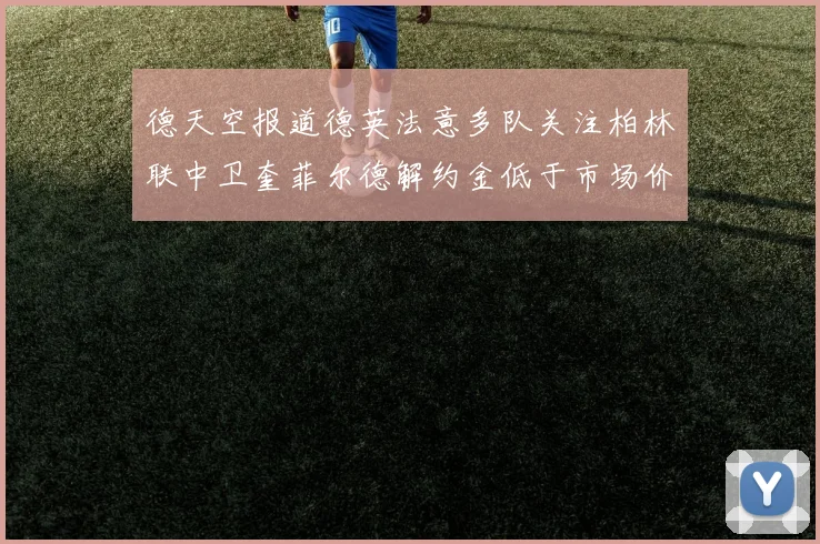 德天空报道德英法意多队关注柏林联中卫奎菲尔德解约金低于市场价值