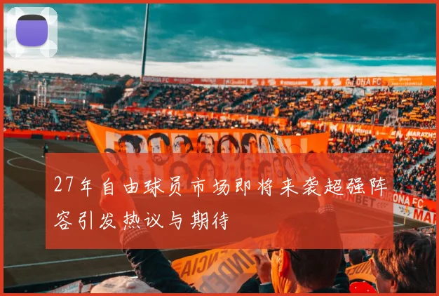 27年自由球员市场即将来袭超强阵容引发热议与期待