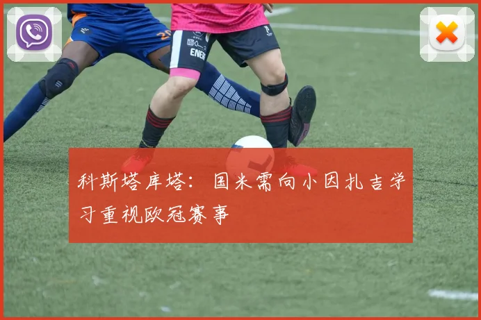 科斯塔库塔：国米需向小因扎吉学习重视欧冠赛事