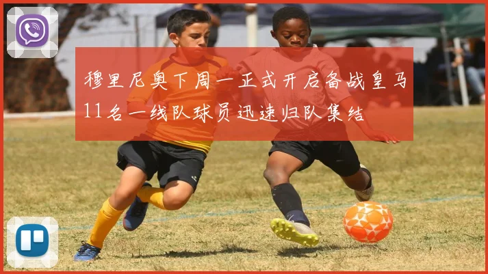 穆里尼奥下周一正式开启备战皇马11名一线队球员迅速归队集结