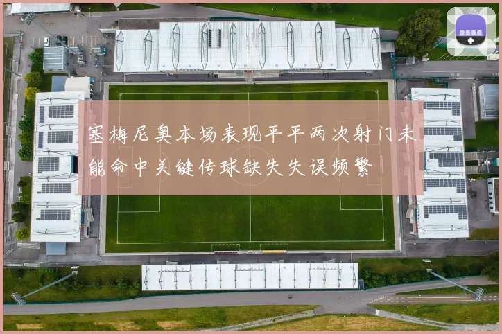 塞梅尼奥本场表现平平两次射门未能命中关键传球缺失失误频繁
