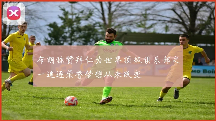 布朗称赞拜仁为世界顶级俱乐部之一追逐荣誉梦想从未改变