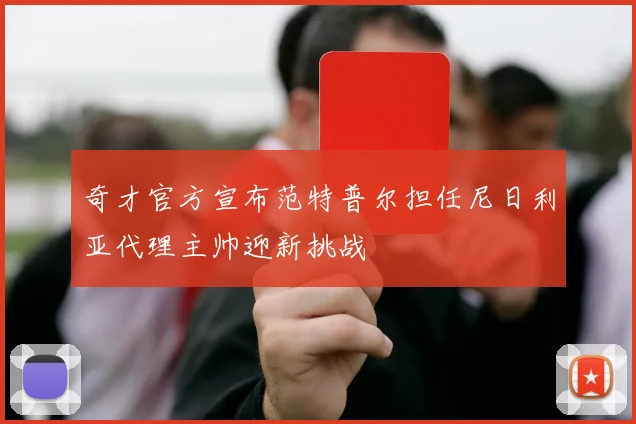 奇才官方宣布范特普尔担任尼日利亚代理主帅迎新挑战