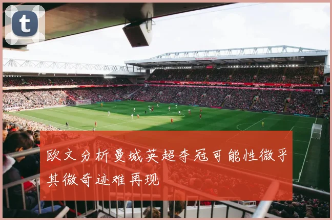 欧文分析曼城英超夺冠可能性微乎其微奇迹难再现
