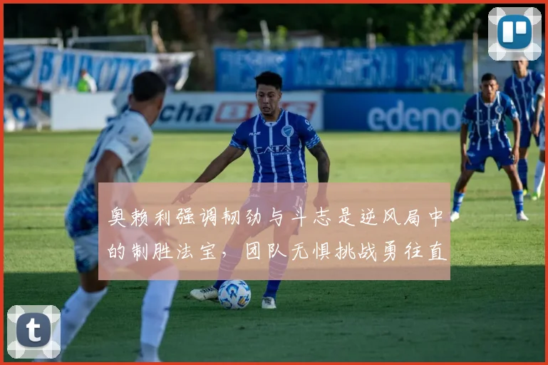奥赖利强调韧劲与斗志是逆风局中的制胜法宝，团队无惧挑战勇往直前