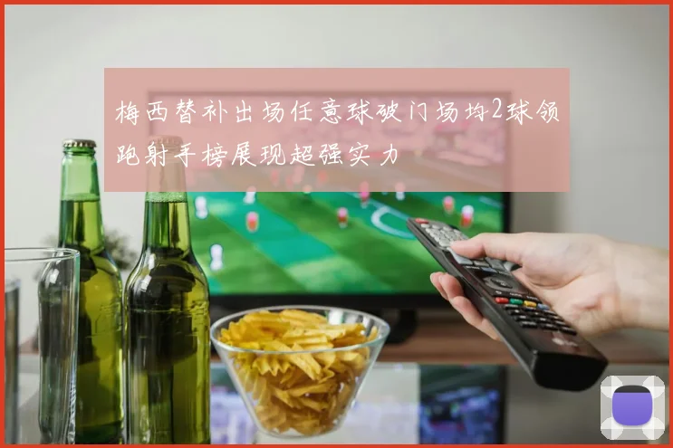 梅西替补出场任意球破门场均2球领跑射手榜展现超强实力