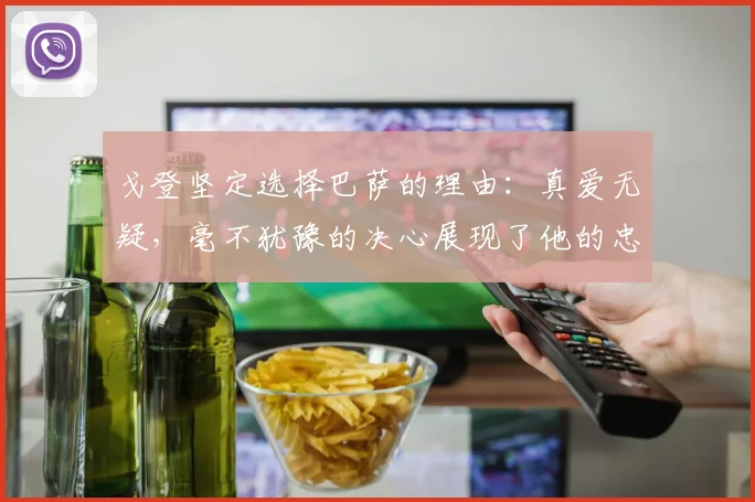 戈登坚定选择巴萨的理由：真爱无疑，毫不犹豫的决心展现了他的忠诚